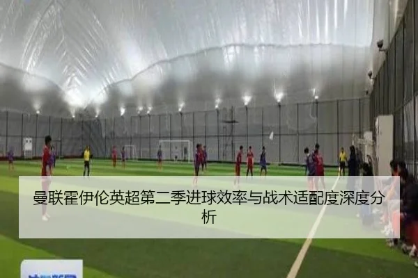 曼联霍伊伦英超第二季进球效率与战术适配度深度分析