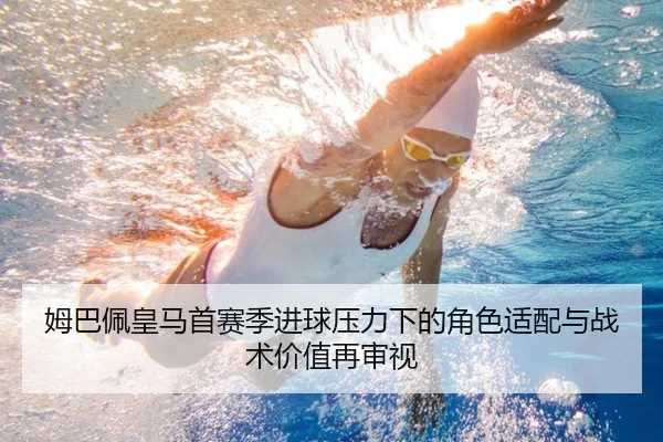 姆巴佩皇马首赛季进球压力下的角色适配与战术价值再审视