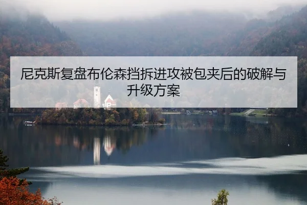 尼克斯复盘布伦森挡拆进攻被包夹后的破解与升级方案